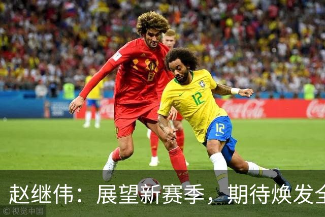 赵继伟：展望新赛季，期待焕发全新精神面貌与战术风格