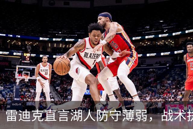 雷迪克直言湖人防守薄弱，战术执行问题显著
